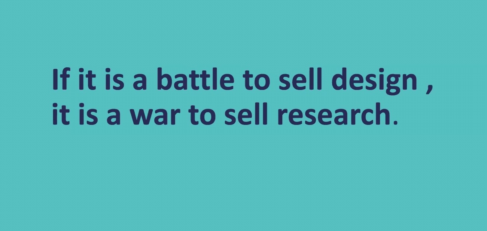 If it is a battle to sell design, it is war to sell research. Citaat oorspronkelijk uit de presentatie van Marlon Augustijn tijdens de Webinar 'The Future of UX' georganiseerd door Competence Factory.